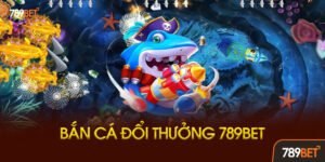 Bắn Cá Đổi Thưởng 789bet Là Gì?