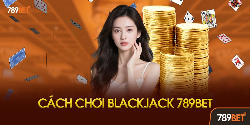 Hướng Dẫn Chơi Blackjack 789bet Chi Tiết
