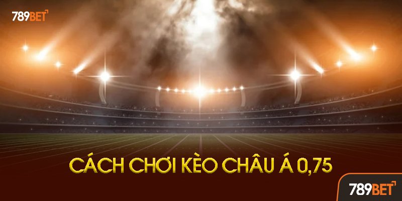 Khi Nào Xuất Hiện Kèo Châu Á 0.75?