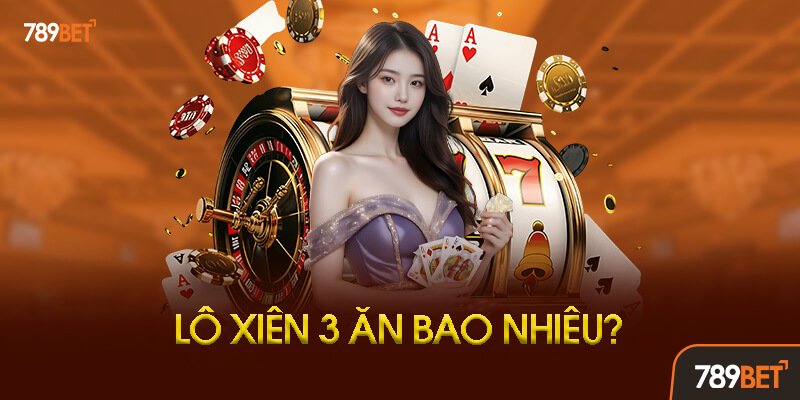 Lô Xiên 3 Ăn Bao Nhiêu - Câu Trả Lời Chuẩn Xác