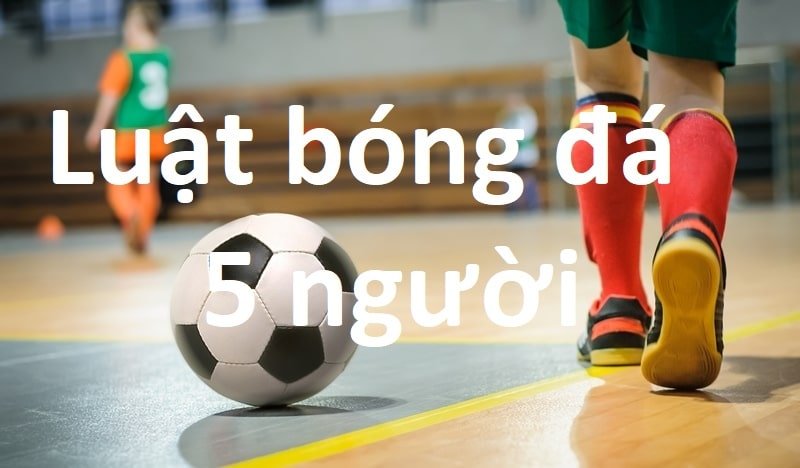 Luật Chơi Đặc Biệt Trong Bóng Đá 5 Người